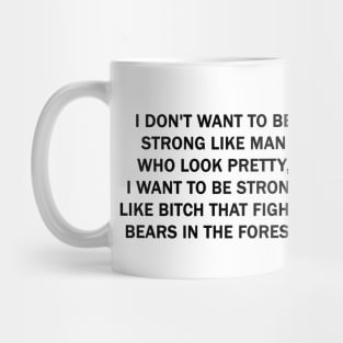 I don't want to be strong like man who look pretty, I want to be strong like Bitch that fights bears in the forest Mug